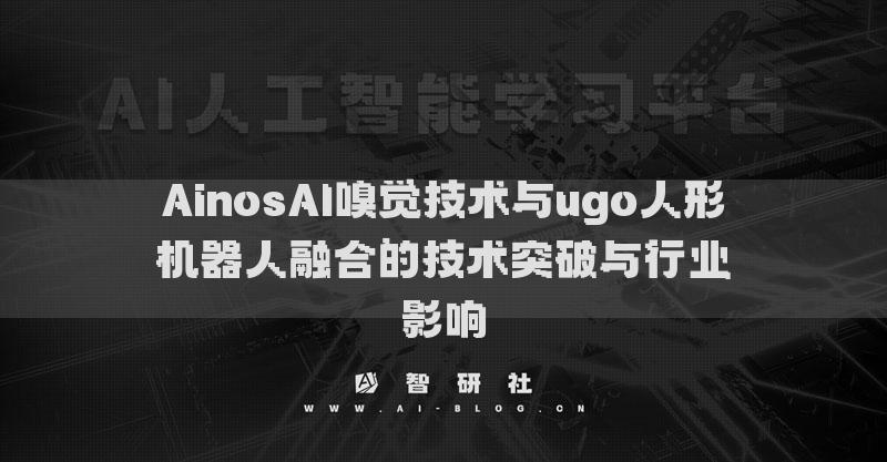 AinosAI嗅觉技术与ugo人形机器人融合的技术突破与行业影响