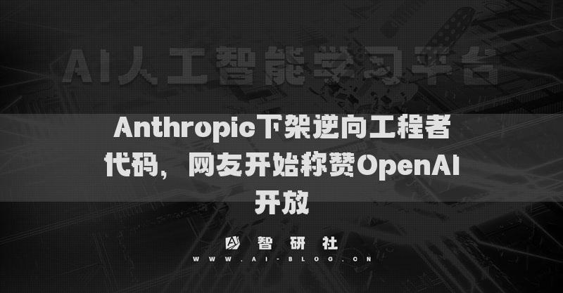 Anthropic下架逆向工程者代码，网友开始称赞OpenAI开放